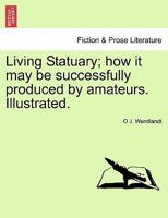 Living Statuary; how it may be successfully produced by amateurs. Illustrated. 1241138443 Book Cover