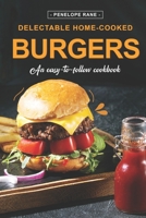 Delectable Home-Cooked Burgers: An Easy-To-Follow Cookbook B0BTRKN78S Book Cover