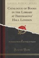 Catalogue of Books in the Library at Freemasons' Hall London (Classic Reprint) 1333469403 Book Cover