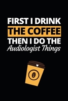 First I Drink The Coffee Then I Do The Audiologist Things: Funny Audiologist Notebook/Journal (6 X 9) Gift For Christmas Or Birthday 167726876X Book Cover