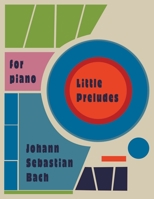 Little Preludes For Piano: By Johann Sebastian Bach B0BDVVSZT5 Book Cover