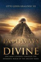 Pathways to the Divine: One Man's Journey Through the Shamanic Realm of the Ancient Maya 0998353302 Book Cover