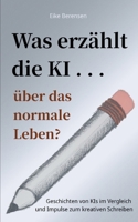 Was erzählt die KI über das normale Leben?: Geschichten von KIs im Vergleich und Impulse zum kreativen Schreiben (German Edition) 3695761520 Book Cover