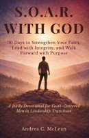 S.O.A.R. With God: 30 Days to Strengthen Your Faith, Lead with Integrity, and Walk Forward with Purpose 1963560361 Book Cover