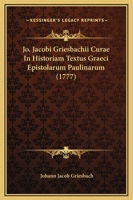 Jo. Jacobi Griesbachii Curae In Historiam Textus Graeci Epistolarum Paulinarum (1777) 1104870576 Book Cover