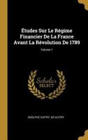 �tudes Sur Le R�gime Financier de la France Avant La R�volution de 1789; Volume 1 1019156686 Book Cover