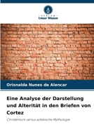 Eine Analyse der Darstellung und Alterität in den Briefen von Cortez 6209414990 Book Cover