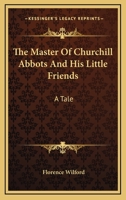 The Master of Churchill Abbotts and His Little Friends 0548322619 Book Cover