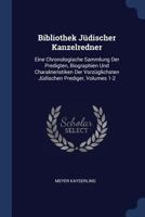 Bibliothek Jüdischer Kanzelredner: Eine Chronologische Sammlung Der Predigten, Biographien Und Charakteristiken Der Vorzüglichsten Jüdischen Prediger, Volumes 1-2 1021673048 Book Cover