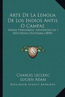 Arte de La Lengua de Los Indios Antis O Campas: Varias Preguntas, Advertencias I Doctrina Cristiana (1890) 1160796254 Book Cover