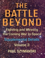 The Battle Beyond-Fighting and Winning the Coming War in Space: Supplemental Details - Volume 3 B0H37RSRYP Book Cover