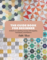 The Guide Book for Beginner: Embark on a Quilting Journey with Supplies, Techniques, and Patterns B0CFD6KJ45 Book Cover