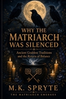 Why the Matriarch was Silenced: Ancient Goddess Traditions and the Return of Balance B0GT4KY3F7 Book Cover