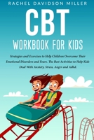 CBT Workbook For Kids: Strategies and Exercises to Help Children Overcome Their Emotional Disorders and Fears. The Best Activities to Help Kids Deal With Anxiety, Stress, Anger and Adhd. B084WG9T3Q Book Cover