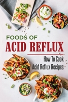 Foods Of Acid Reflux: How To Cook Acid Reflux Recipes: Easy Acid Reflux Cookbook B09FBZ3K44 Book Cover