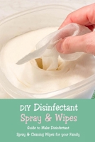 DIY Disinfectant Spray & Wipes: Guide to Make Disinfectant Spray & Cleaning Wipes for your Family: Homemade Disinfectant Spray B08RB6LDB8 Book Cover