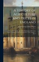 A History of Agriculture and Prices in England: From the Year After the Oxford Parliament (1259) to the Commencement of the Continental War (1793), Volume 7, part 2 1019669136 Book Cover