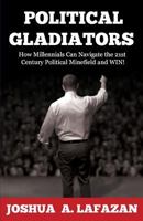 Political Gladiators: How Millennials Can Navigate the 21st Century Political Minefield and Win! 0692592083 Book Cover