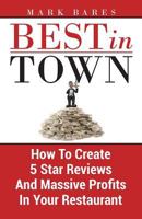 Best in Town: How to Create 5 Star Reviews and Massive Profits in Your Restaurant 1986907473 Book Cover