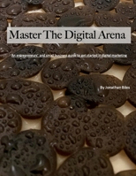 Master The Digital Arena: An entrepreneurs' and small business guide to get started in digital marketing B084Q3ZMD9 Book Cover