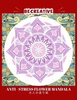 BE CREATIVE! Anti Stress Flower Mandala 大人の塗り絵: 塗り絵 大人 スト&# B091WJBN9D Book Cover