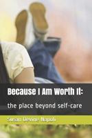 Because I Am Worth It: : the place beyond self-care 1092242546 Book Cover
