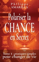 Polariser la CHANCE en Secret: Tome 1 : pratiques simples pour changer de vie (French Edition) 295841471X Book Cover