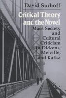 Critical Theory and the Novel: Mass Society and Cultural Criticism in Dickens, Melville, and Kafka 0299140849 Book Cover