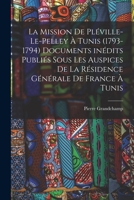 La Mission de Pleville-Le-Pelley a Tunis (1793-1794) Documents Inedits Publies Sous Les Auspices de La Residence Generale de France a Tunis - Primary 1019231939 Book Cover