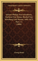 Johann Philipp Von Schonborn, Kurfurst Von Mainz, Bischof Von Wurzburg Und Worms, 1605-1673, Part 1-2 (1896) 1160125856 Book Cover