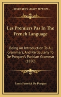 Les Premiers Pas In The French Language: Being An Introduction To All Grammars, And Particularly To De Porquet's Parisian Grammar 1164862677 Book Cover