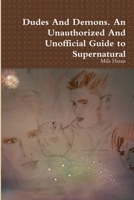 Dudes And Demons. An Unauthorized And Unofficial Guide to Supernatural 1326608266 Book Cover