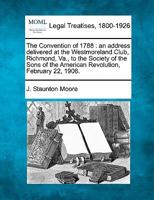 The Convention of 1788: an address delivered at the Westmoreland Club, Richmond, Va., to the Society of the Sons of the American Revolution, February 22, 1908. 1240120656 Book Cover