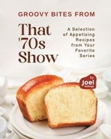 Groovy Bites from That '70s Show: A Selection of Appetizing Recipes from Your Favorite Series B0CMBFP33H Book Cover
