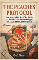 The Peaches Protocol: How America Won World War II with 12 Observers, 200 Pounds of Copper, and 5,000 Tons of Canned Peaches - A Secret History of the Manhattan Project (The Caloric Wars) B0H9KG84NY Book Cover