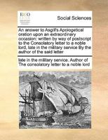 An answer to Asgill's Apologetical oration upon an extraordinary occasion: written by way of postscript to the Consolatory letter to a noble lord, ... service By the author of the said letter 1171406266 Book Cover
