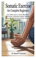 Somatic Exercise for Complete Beginners: Your Daily Guide to Gentle Mind-Body Movements to Reclaim Comfort, Mobility, Plus Calm from Persistent Pains, B0FG141F9C Book Cover