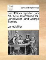 Lord Elliock reporter. July 18. 1764. Information for Janet Millar , and George Barclay 117141949X Book Cover