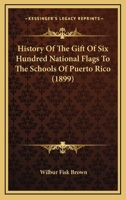 History Of The Gift Of Six Hundred National Flags To The Schools Of Puerto Rico 1120295254 Book Cover