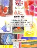 52 weeks Painting and Drawing Through the Course of the Year In Relation to the Calendar of the Soul 1716033691 Book Cover