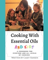 Cooking With Essential Oils and Kids: A Cookbook For Everyone and All Levels of Cooking 1097190684 Book Cover