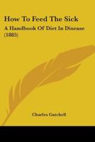 How To Feed The Sick: A Handbook Of Diet In Disease 1436877733 Book Cover