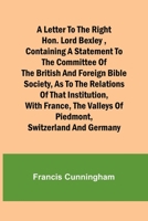 A Letter to the Right Hon. Lord Bexley, containing a statement to the committee of the British and Foreign Bible Society, as to the relations of that institution, with France, the valleys of Piedmont, 9356782644 Book Cover