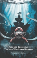 Jacques Cousteau: The Man Who Loved Oceans: Journey into the life of the legendary explorer who unlocked the secrets of the sea B0F26CNCVT Book Cover