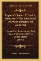 Report Of Robert T. Devlin, President Of The State Board Of Prison Directors Of California: On Various Reformatory And Penal Institutions Of The United States 0530888939 Book Cover