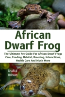 AFRICAN DWARF FROG: The Ultimate Pet Guide For African Dwarf Frogs Care, Feeding, Habitat, Breeding, Interactions, Health Care And Much More B0DR8YFK6N Book Cover