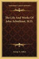 The Life and Works of John Arbuthnot, M.D.: Fellow of the Royal College of Physicians 1018408975 Book Cover