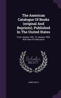 The American Catalogue of Books, (Original and Reprints) Published in the united States from Jan., 1861, to Jan., 1866, with Date of Publication, Size, Price, and Publisher's Name with Supplement. 186 1275688187 Book Cover