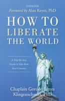 How To Liberate The World: A Step-By-Step Guide to Take Back Your Country UPDATED 1947360469 Book Cover