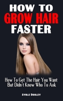 HOW TO GROW HAIR FASTER: How To Get The Hair You Want But Didn't Know Who To Ask - Ultimate Guide On How To Cure And Reverse Hair Loss null Book Cover